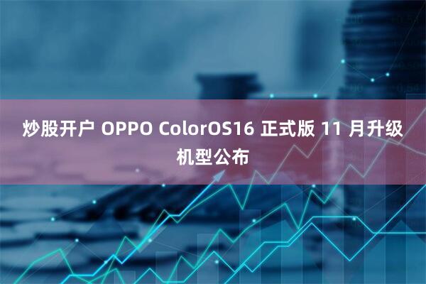 炒股开户 OPPO ColorOS16 正式版 11 月升级机型公布