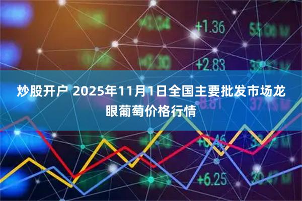 炒股开户 2025年11月1日全国主要批发市场龙眼葡萄价格行情