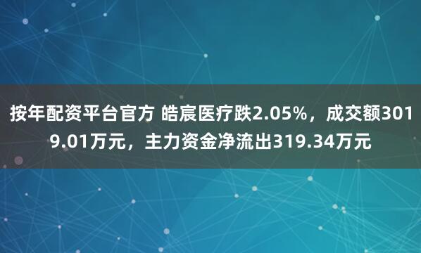 按年配资平台官方 皓宸医疗跌2.05%，成交额3019.01万元，主力资金净流出319.34万元