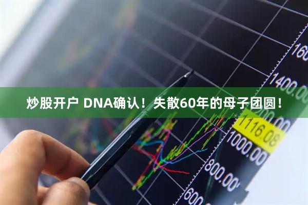 炒股开户 DNA确认！失散60年的母子团圆！