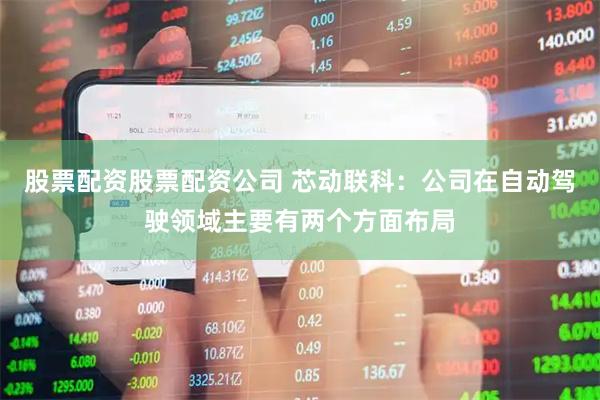 股票配资股票配资公司 芯动联科：公司在自动驾驶领域主要有两个方面布局