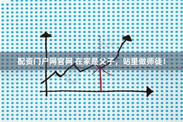 配资门户网官网 在家是父子，站里做师徒！