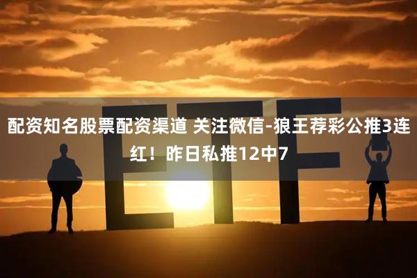 配资知名股票配资渠道 关注微信-狼王荐彩公推3连红！昨日私推12中7